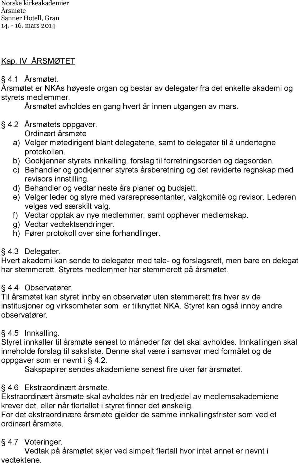 c) Behandler og godkjenner styrets årsberetning og det reviderte regnskap med revisors innstilling. d) Behandler og vedtar neste års planer og budsjett.