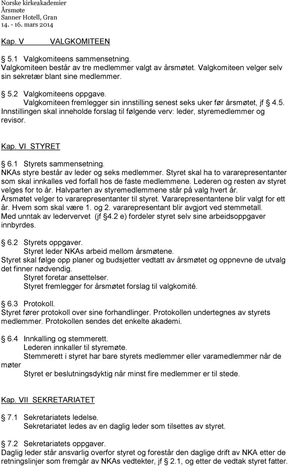 1 Styrets sammensetning. NKAs styre består av leder og seks medlemmer. Styret skal ha to vararepresentanter som skal innkalles ved forfall hos de faste medlemmene.