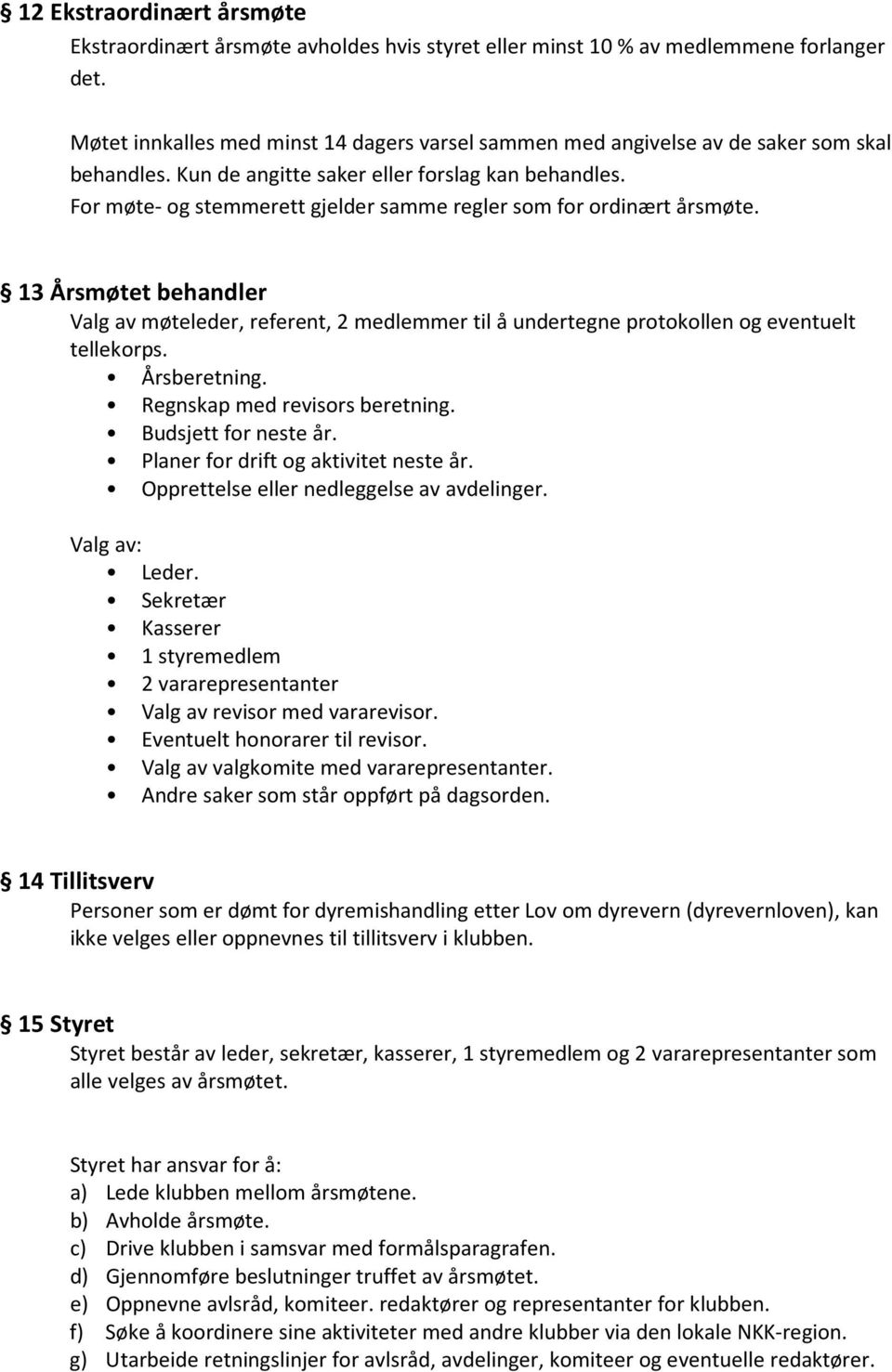 For møte- og stemmerett gjelder samme regler som for ordinært årsmøte. 13 Årsmøtet behandler Valg av møteleder, referent, 2 medlemmer til å undertegne protokollen og eventuelt tellekorps.