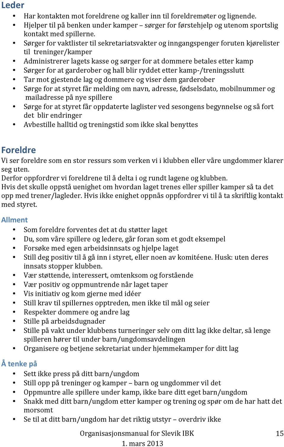 og hall blir ryddet etter kamp- /treningsslutt Tar mot gjestende lag og dommere og viser dem garderober Sørge for at styret får melding om navn, adresse, fødselsdato, mobilnummer og mailadresse på