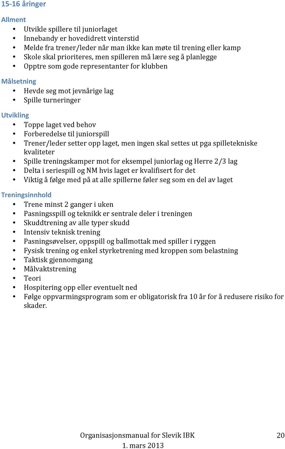 setter opp laget, men ingen skal settes ut pga spilletekniske kvaliteter Spille treningskamper mot for eksempel juniorlag og Herre 2/3 lag Delta i seriespill og NM hvis laget er kvalifisert for det