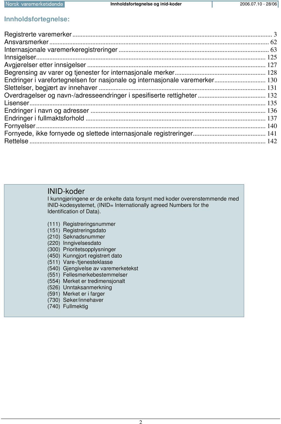 .. 130 Slettelser, begjært av innehaver... 131 Overdragelser og navn-/adresseendringer i spesifiserte rettigheter... 132 Lisenser... 135 Endringer i navn og adresser... 136 Endringer i fullmaktsforhold.