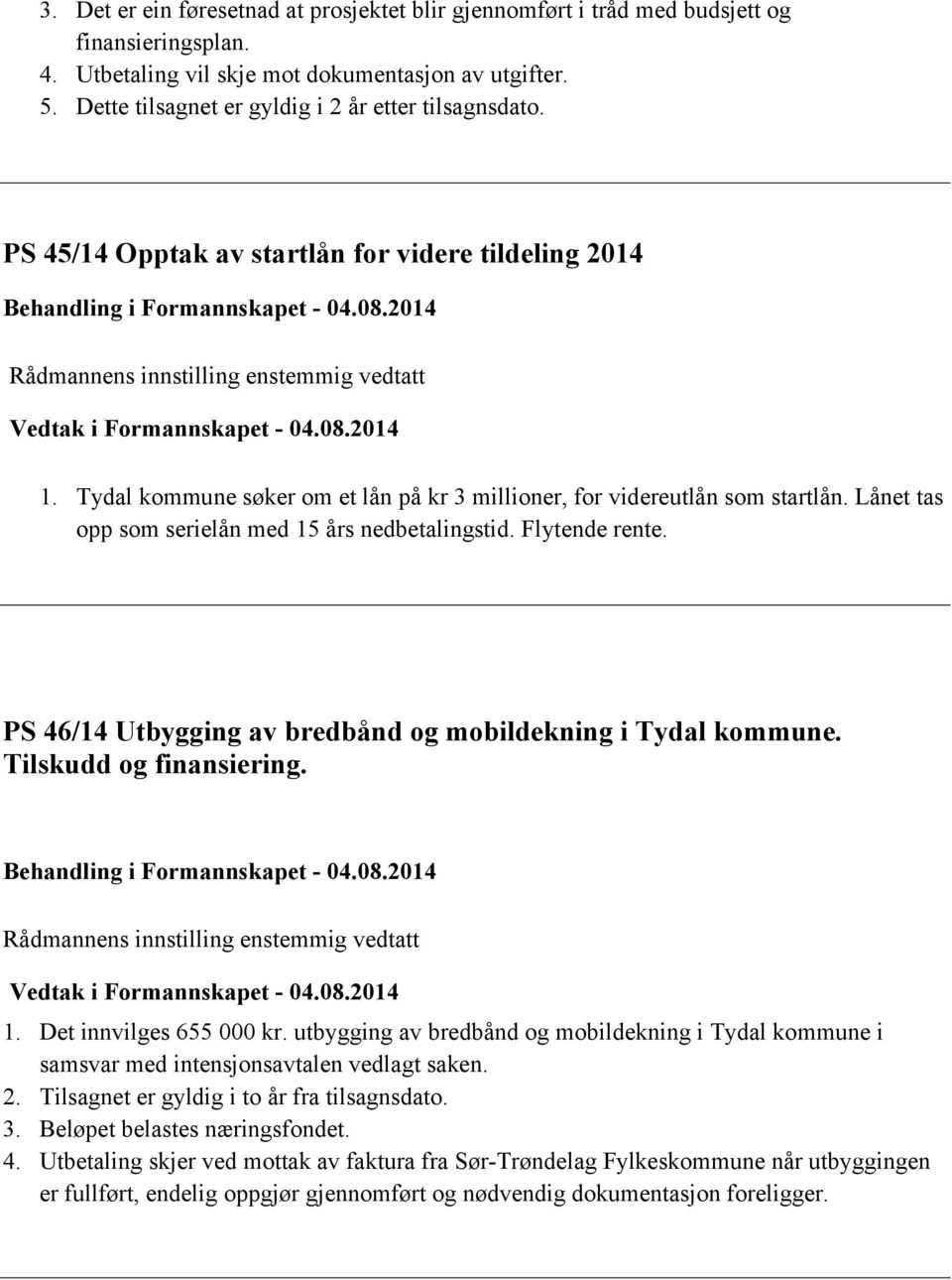 2014 Rådmannens innstilling enstemmig vedtatt Vedtak i Formannskapet - 04.08.2014 1. Tydal kommune søker om et lån på kr 3 millioner, for videreutlån som startlån.