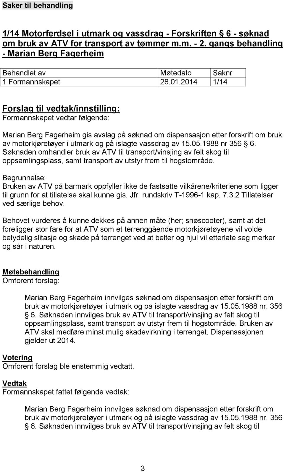 Søknaden omhandler bruk av ATV til transport/vinsjing av felt skog til oppsamlingsplass, samt transport av utstyr frem til hogstområde.