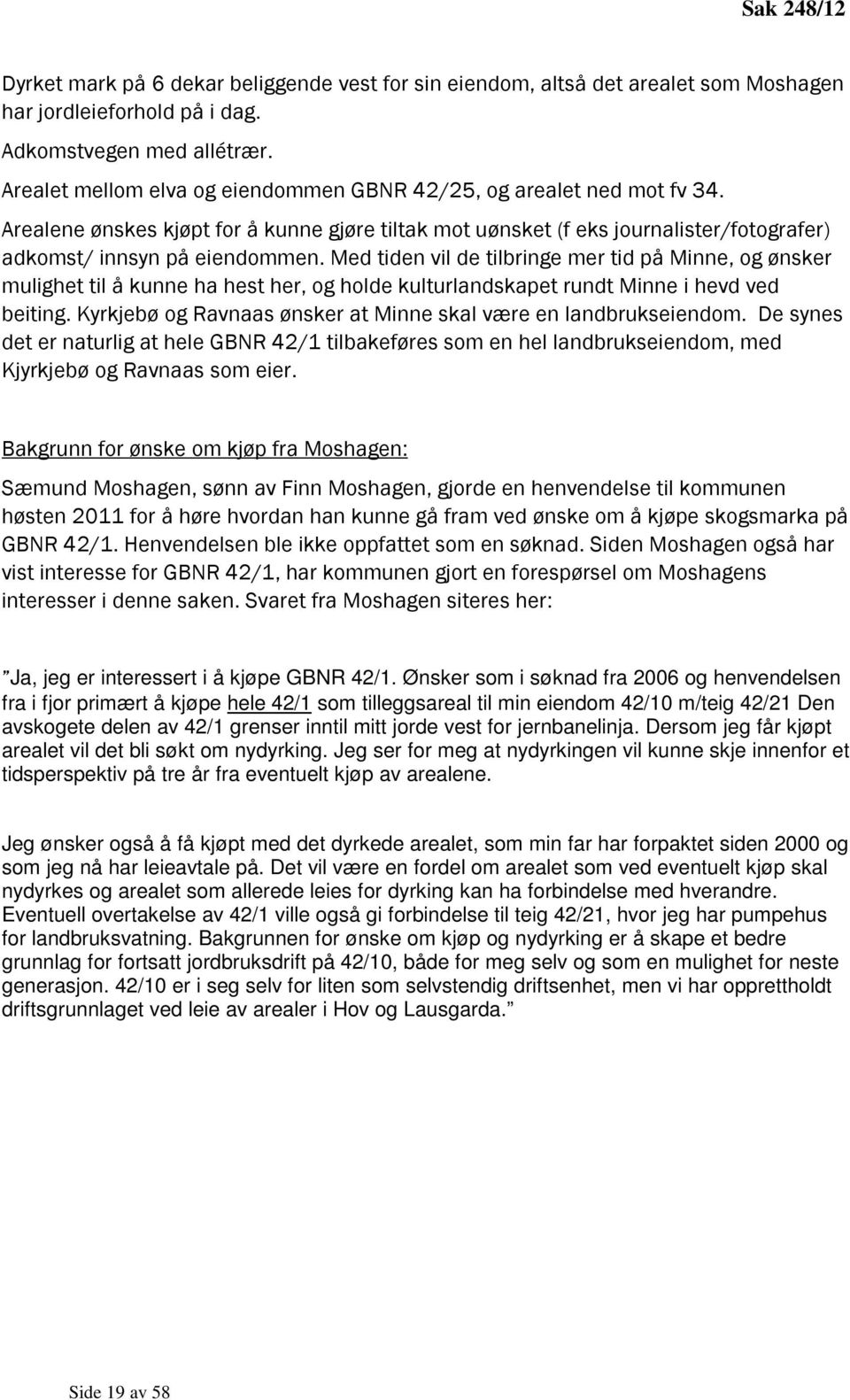 Med tiden vil de tilbringe mer tid på Minne, og ønsker mulighet til å kunne ha hest her, og holde kulturlandskapet rundt Minne i hevd ved beiting.