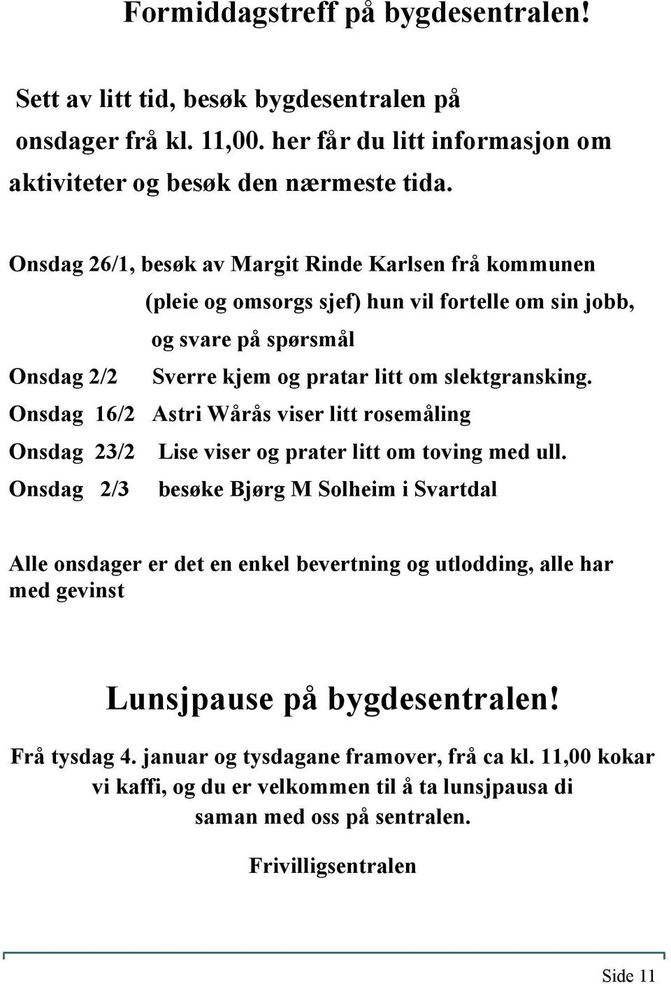 Onsdag 16/2 Astri Wårås viser litt rosemåling Onsdag 23/2 Lise viser og prater litt om toving med ull.
