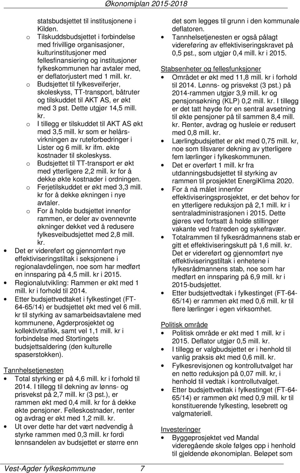 o Budsjettet til fylkesveiferjer, skoleskyss, TT-transport, båtruter og tilskuddet til AKT AS, er økt med 3 pst. Dette utgjør 14,5 mill. kr. o I tillegg er tilskuddet til AKT AS økt med 3,5 mill.