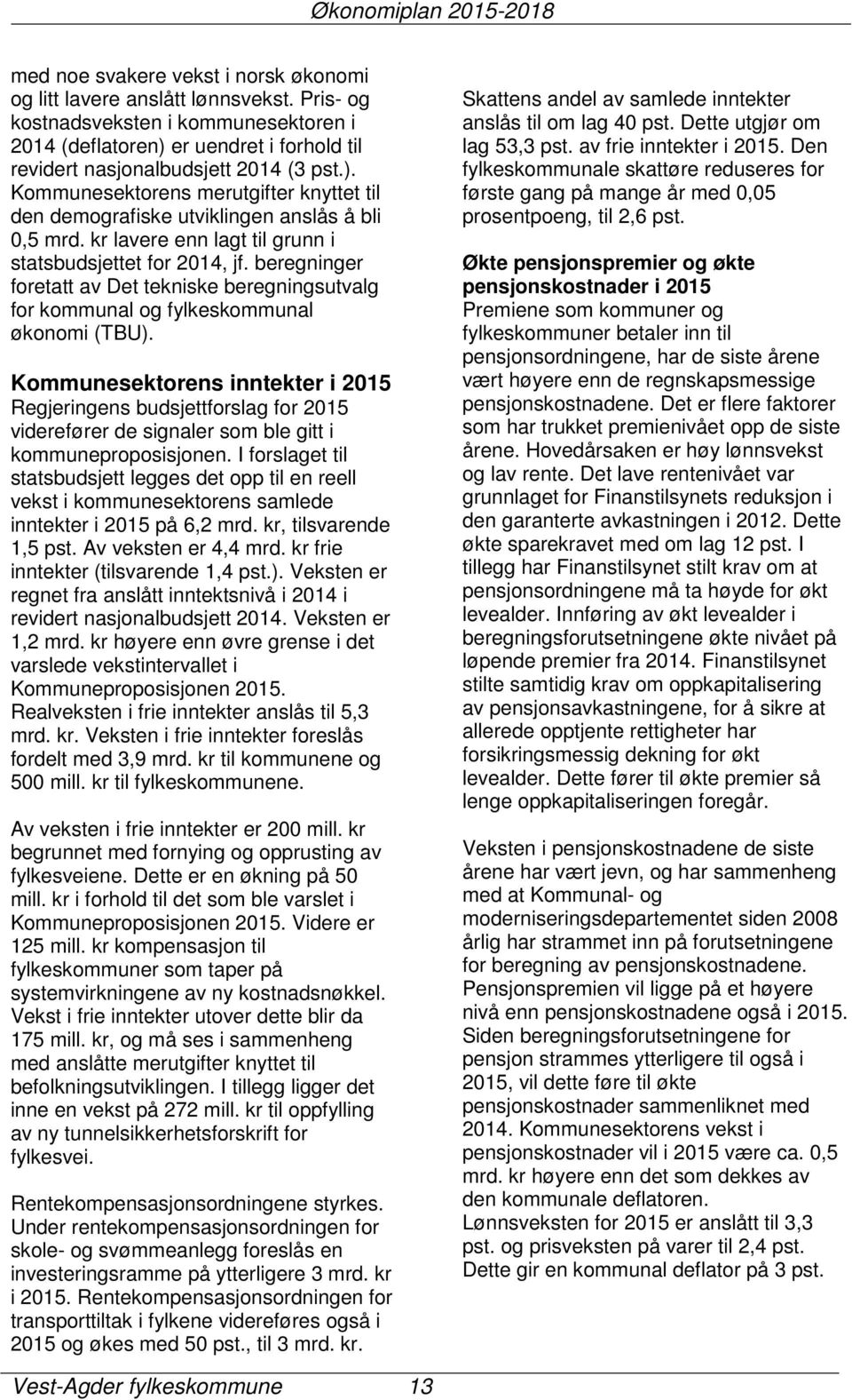 kr lavere enn lagt til grunn i statsbudsjettet for 2014, jf. beregninger foretatt av Det tekniske beregningsutvalg for kommunal og fylkeskommunal økonomi (TBU).