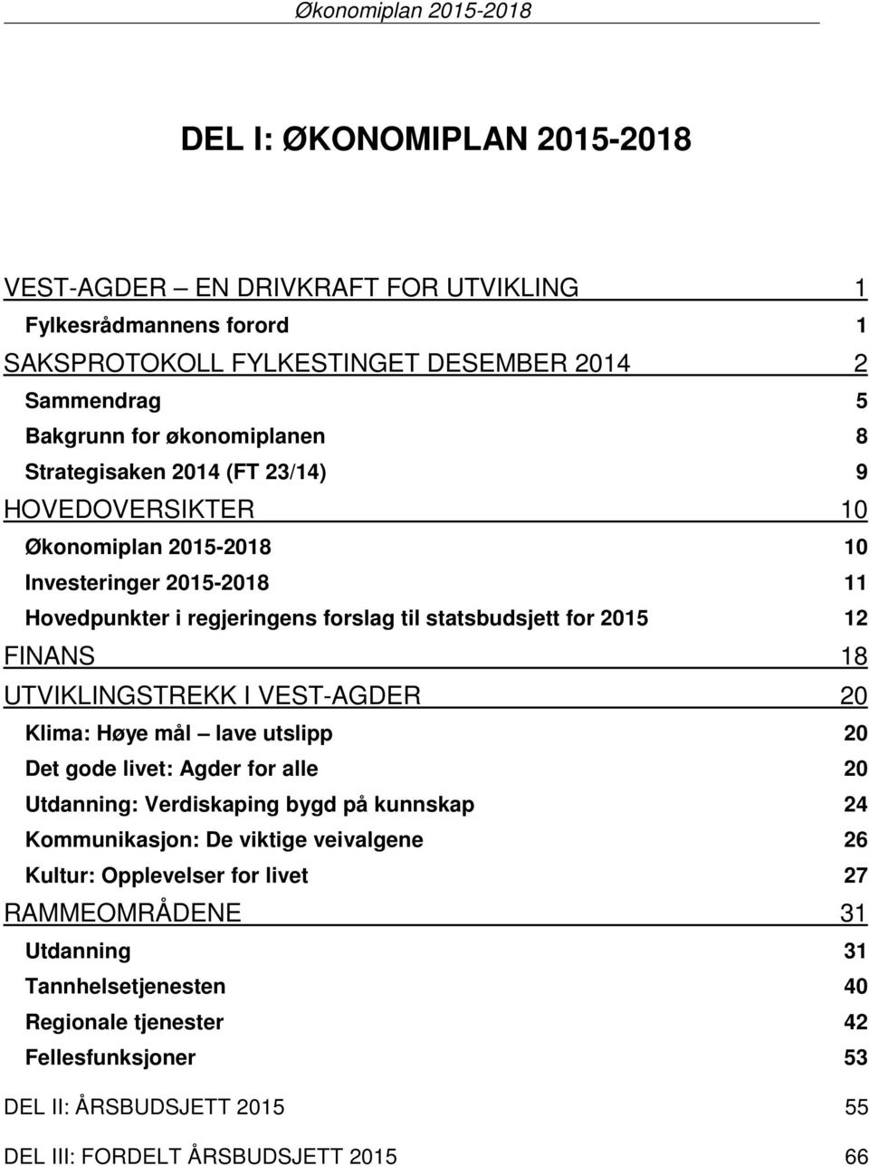 FINANS 18 UTVIKLINGSTREKK I VEST-AGDER 20 Klima: Høye mål lave utslipp 20 Det gode livet: Agder for alle 20 Utdanning: Verdiskaping bygd på kunnskap 24 Kommunikasjon: De viktige veivalgene