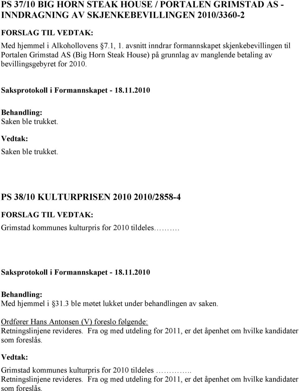 Saken ble trukket. PS 38/10 KULTURPRISEN 2010 2010/2858-4 Grimstad kommunes kulturpris for 2010 tildeles. Med hjemmel i 31.3 ble møtet lukket under behandlingen av saken.