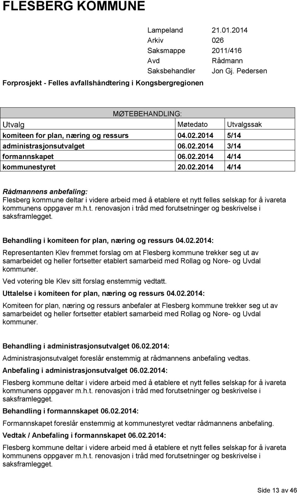 2014 5/14 administrasjonsutvalget 06.02.2014 3/14 formannskapet 06.02.2014 4/14 kommunestyret 20.02.2014 4/14 Rådmannens anbefaling: Flesberg kommune deltar i videre arbeid med å etablere et nytt felles selskap for å ivareta kommunens oppgaver m.