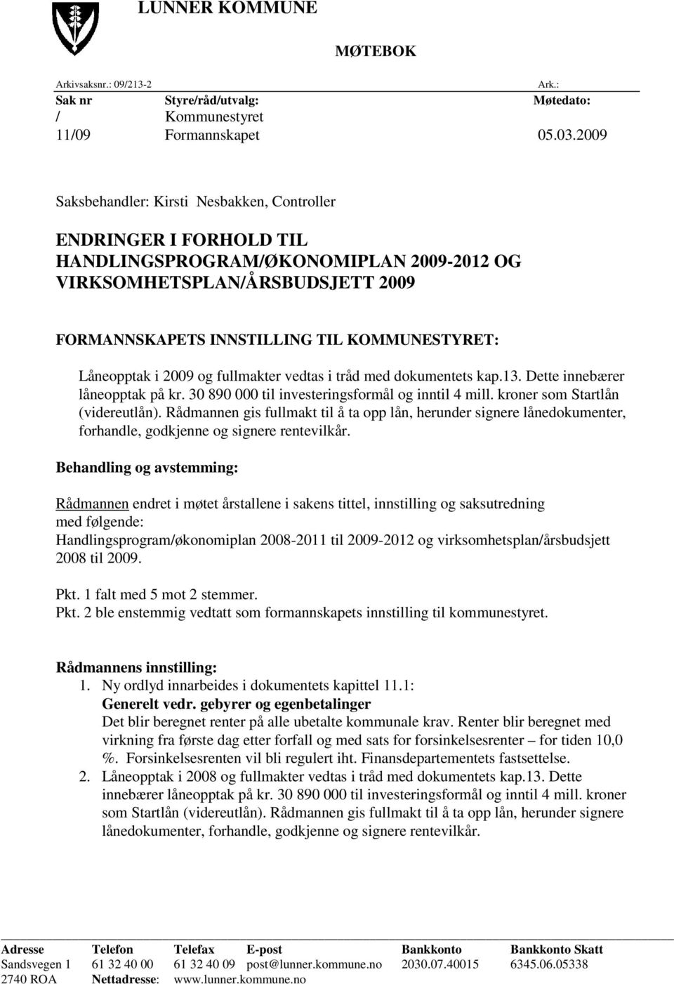 Låneopptak i 2009 og fullmakter vedtas i tråd med dokumentets kap.13. Dette innebærer låneopptak på kr. 30 890 000 til investeringsformål og inntil 4 mill. kroner som Startlån (videreutlån).