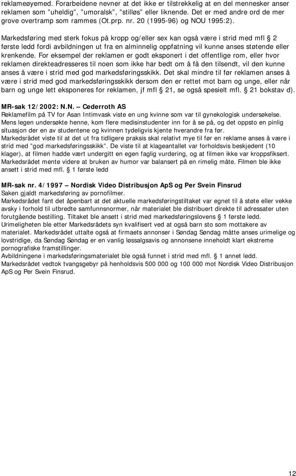 Markedsføring med sterk fokus på kropp og/eller sex kan også være i strid med mfl 2 første ledd fordi avbildningen ut fra en alminnelig oppfatning vil kunne anses støtende eller krenkende.