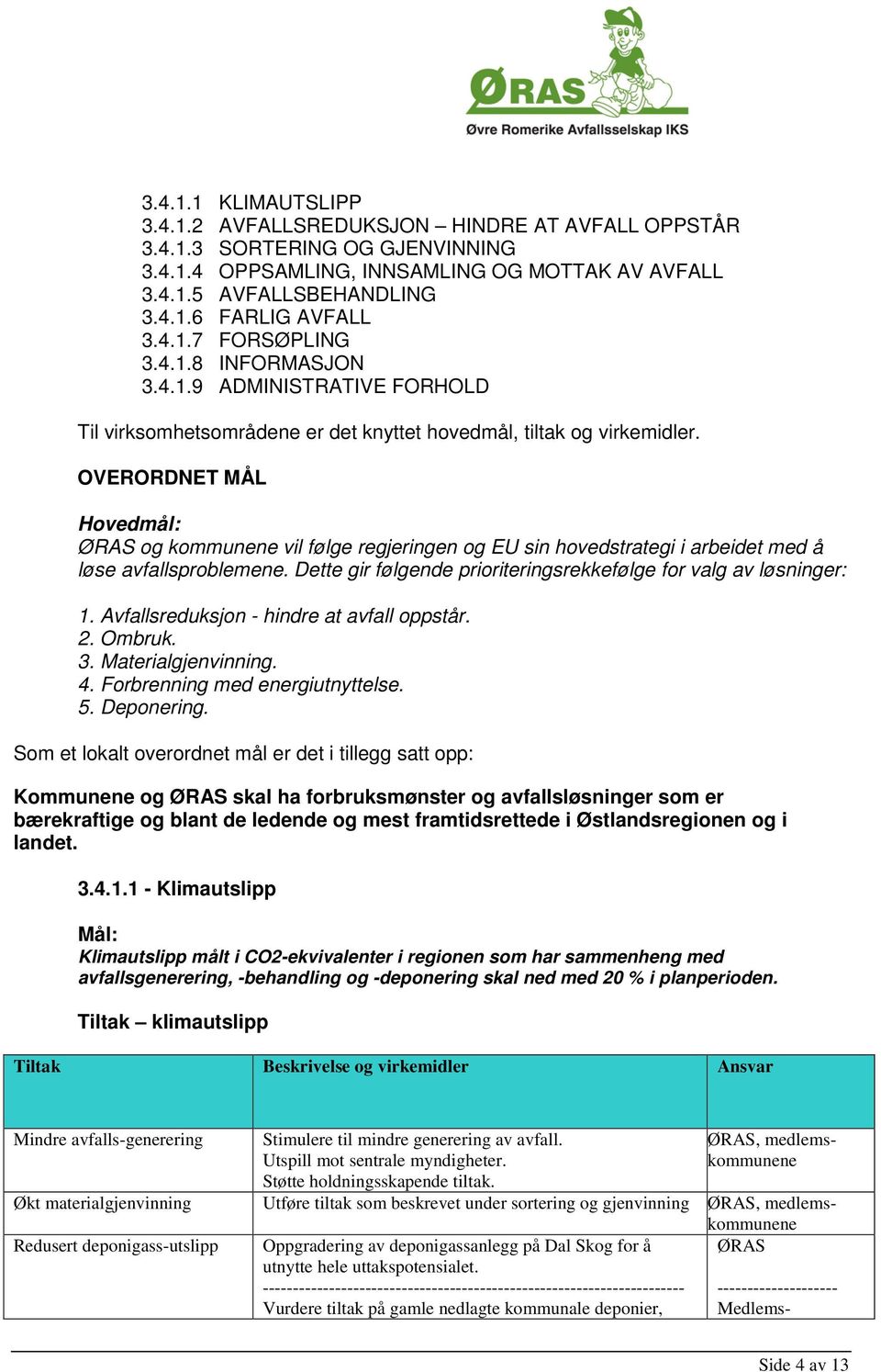 OVERORDNET MÅL Hovedmål: og kommunene vil følge regjeringen og EU sin hovedstrategi i arbeidet med å løse avfallsproblemene. Dette gir følgende prioriteringsrekkefølge for valg av løsninger: 1.