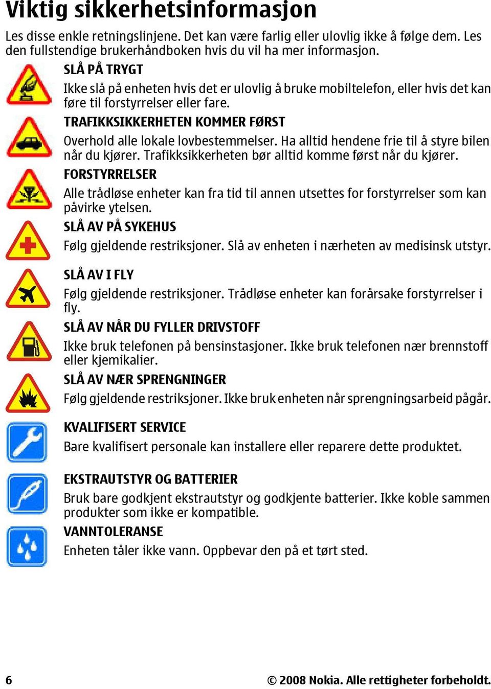 Ha alltid hendene frie til å styre bilen når du kjører. Trafikksikkerheten bør alltid komme først når du kjører.