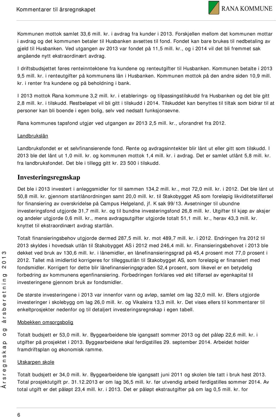 I driftsbudsjettet føres renteinntektene fra kundene og renteutgifter til Husbanken. Kommunen betalte i 2013 9,5 mill. kr. i renteutgifter på kommunens lån i Husbanken.