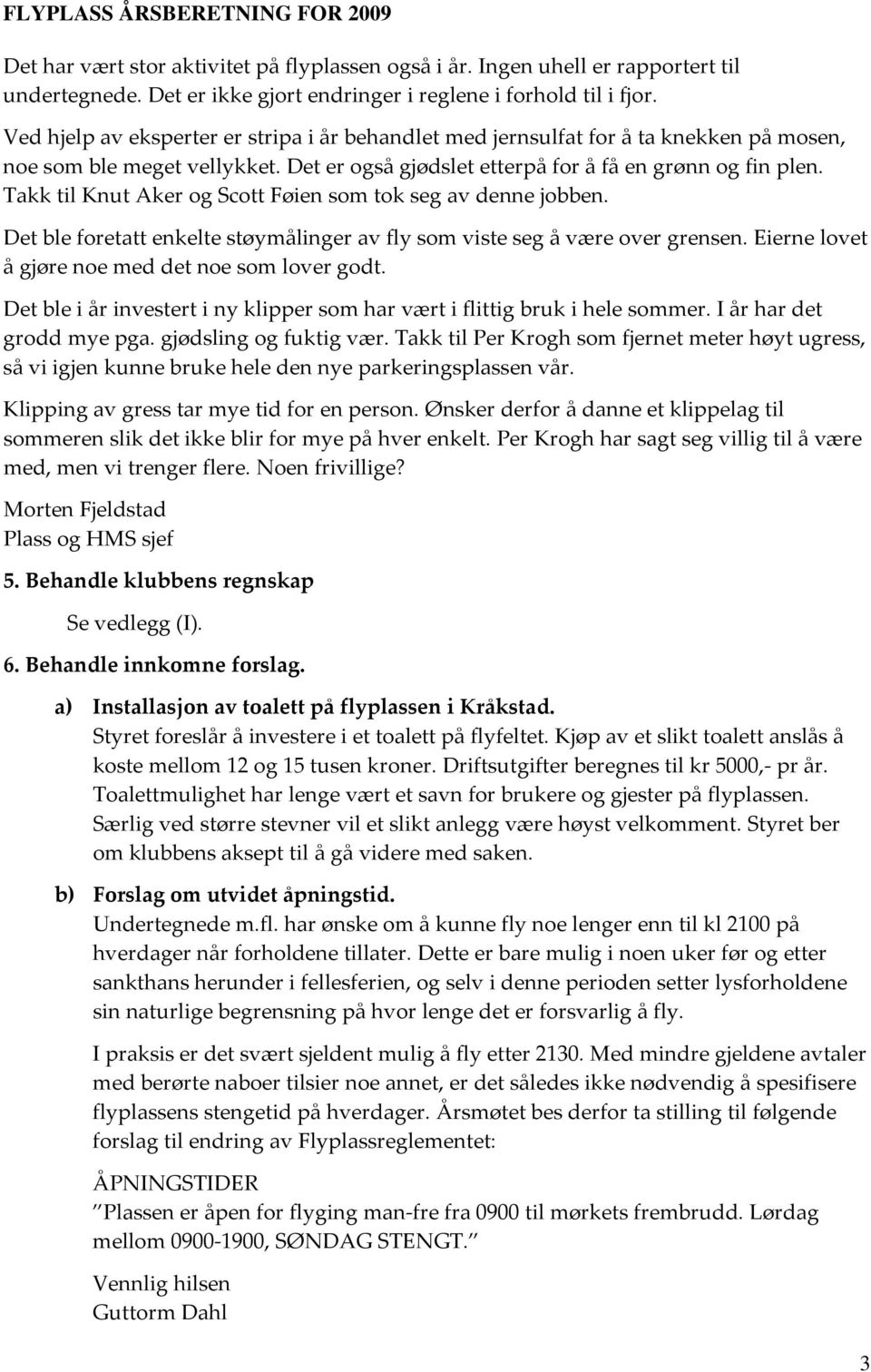 Takk til Knut Aker og Scott Føien som tok seg av denne jobben. Det ble foretatt enkelte støymålinger av fly som viste seg å være over grensen. Eierne lovet å gjøre noe med det noe som lover godt.