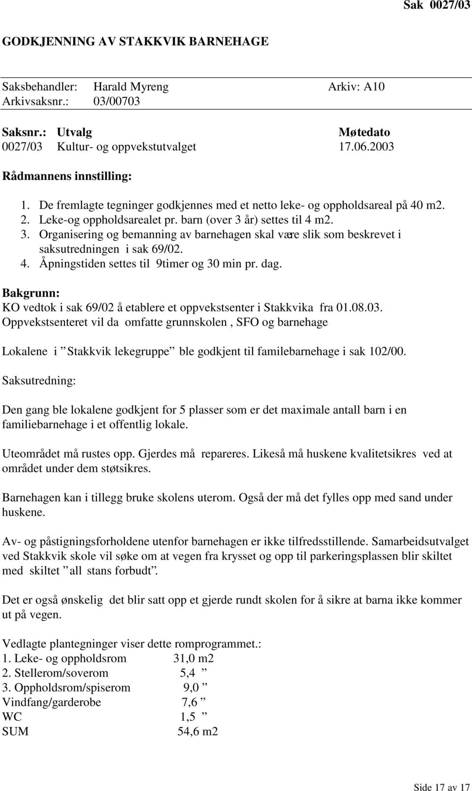 år) settes til 4 m2. 3. Organisering og bemanning av barnehagen skal være slik som beskrevet i saksutredningen i sak 69/02. 4. Åpningstiden settes til 9timer og 30 min pr. dag.