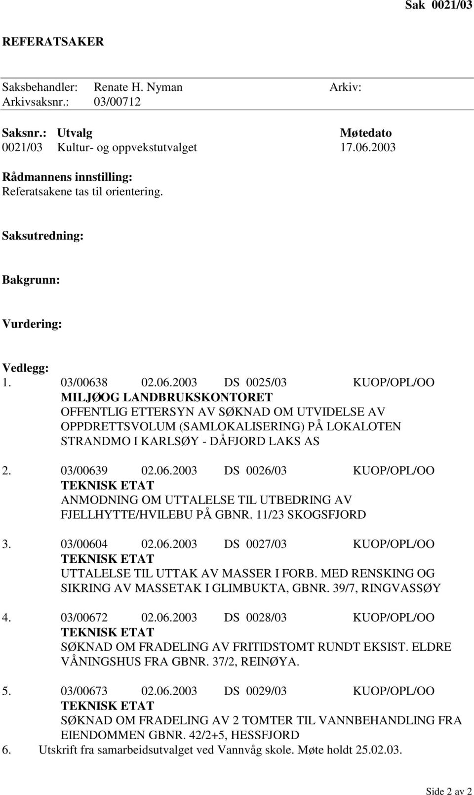 8 02.06.2003 DS 0025/03 KUOP/OPL/OO MILJØ OG LANDBRUKSKONTORET OFFENTLIG ETTERSYN AV SØKNAD OM UTVIDELSE AV OPPDRETTSVOLUM (SAMLOKALISERING) PÅ LOKALOTEN STRANDMO I KARLSØY - DÅFJORD LAKS AS 2.