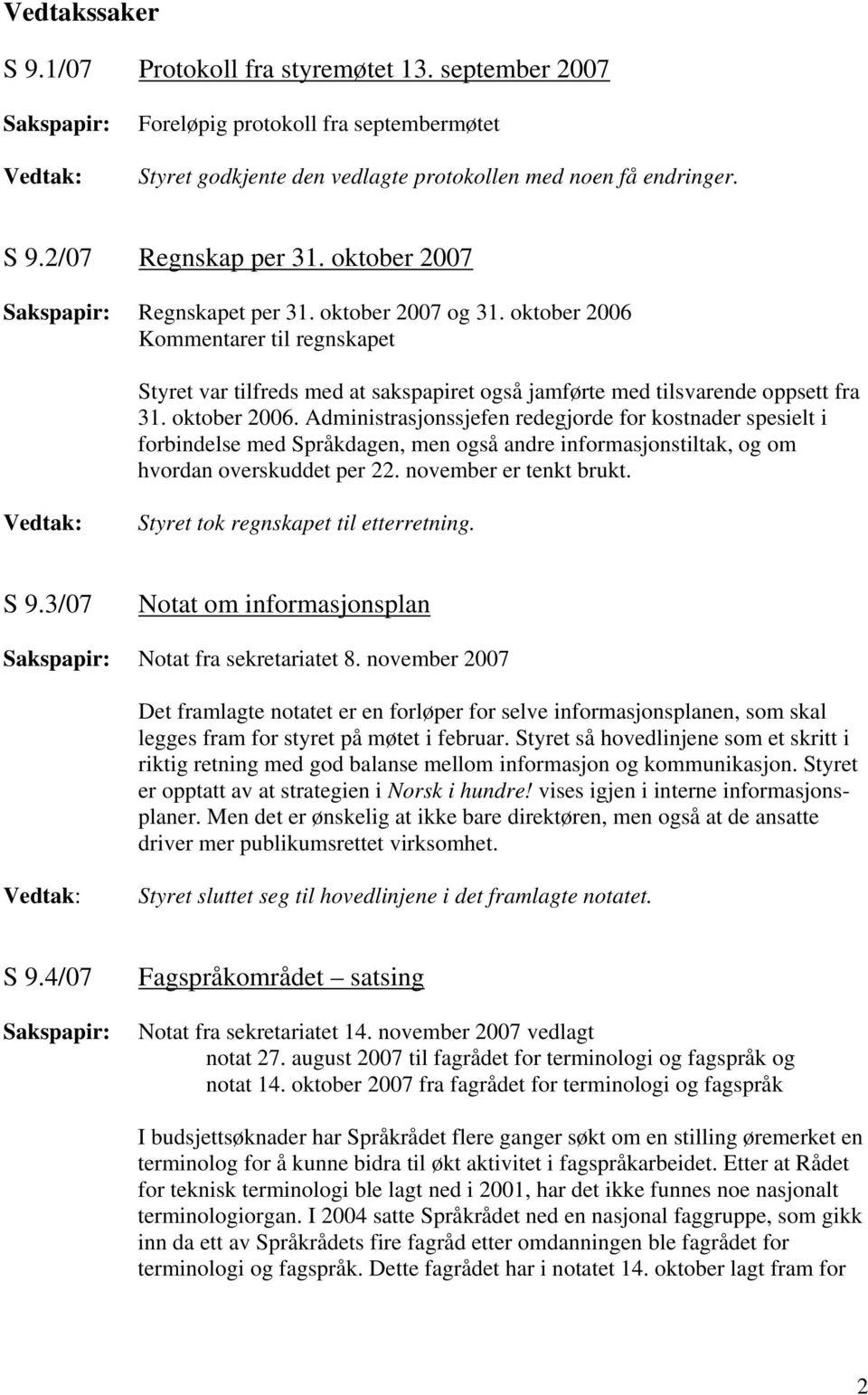 Kommentarer til regnskapet Styret var tilfreds med at sakspapiret også jamførte med tilsvarende oppsett fra 31. oktober 2006.