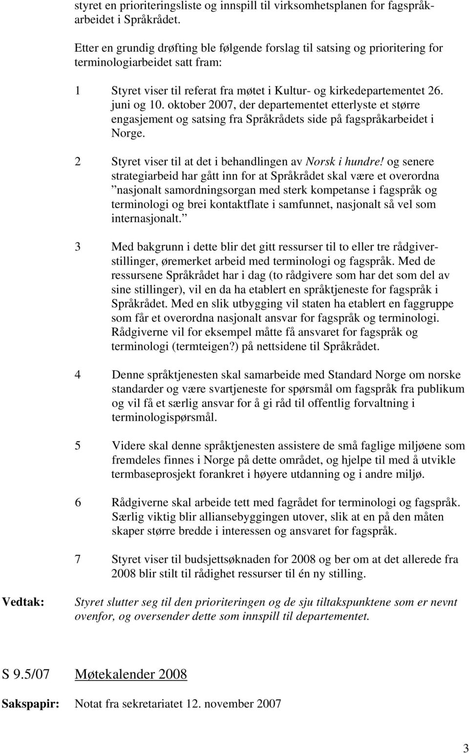 oktober 2007, der departementet etterlyste et større engasjement og satsing fra Språkrådets side på fagspråkarbeidet i Norge. 2 Styret viser til at det i behandlingen av Norsk i hundre!