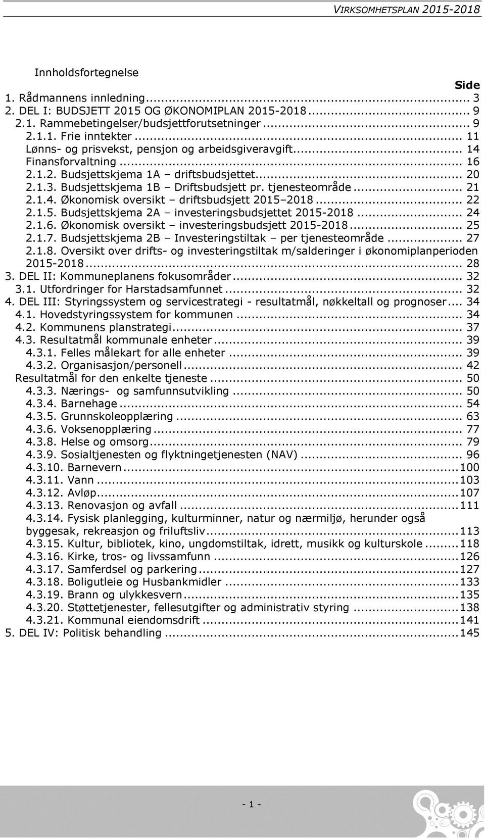 1.4. Økonomisk oversikt driftsbudsjett 2015 2018... 22 2.1.5. Budsjettskjema 2A investeringsbudsjettet 20152018... 24 2.1.6. Økonomisk oversikt investeringsbudsjett 20152018... 25 2.1.7.