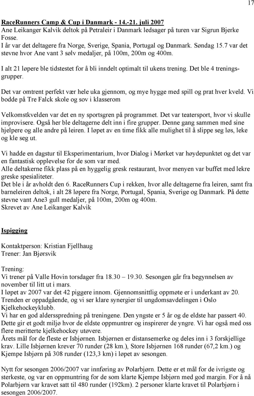 I alt 21 løpere ble tidstestet for å bli inndelt optimalt til ukens trening. Det ble 4 treningsgrupper. Det var omtrent perfekt vær hele uka gjennom, og mye hygge med spill og prat hver kveld.