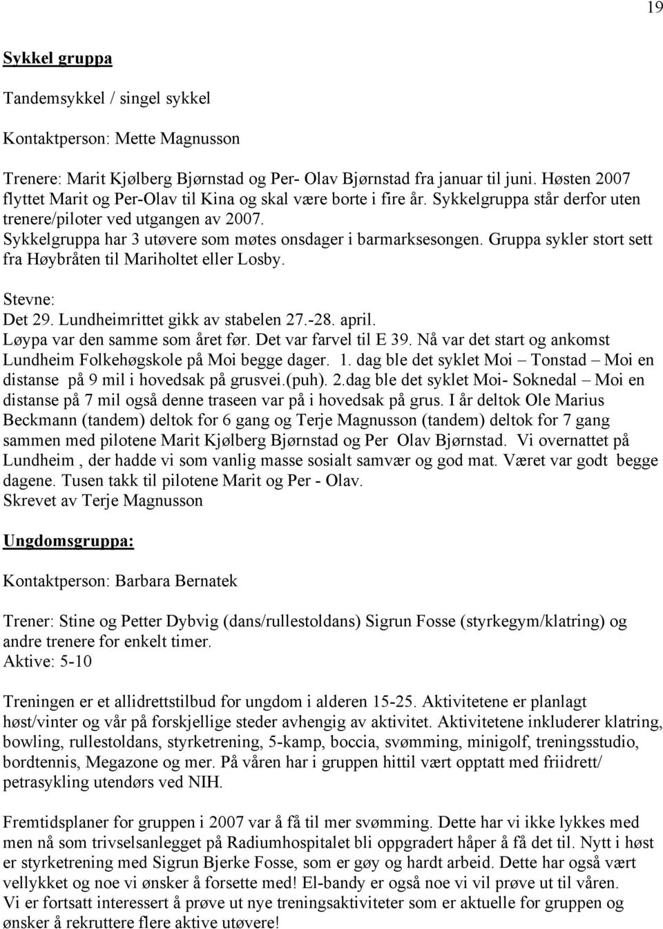 Sykkelgruppa har 3 utøvere som møtes onsdager i barmarksesongen. Gruppa sykler stort sett fra Høybråten til Mariholtet eller Losby. Stevne: Det 29. Lundheimrittet gikk av stabelen 27.-28. april.