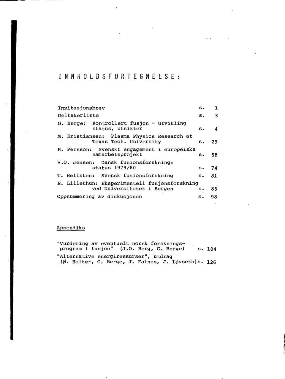 Jensen: Dansk fusionsforsknings status 1979/80 s. 74 T. Hellsten: Svensk fusionsforskning s. 81 E. Lillethun: Eksperimentell fusjonsforskning ved Universitetet i Bergen s.