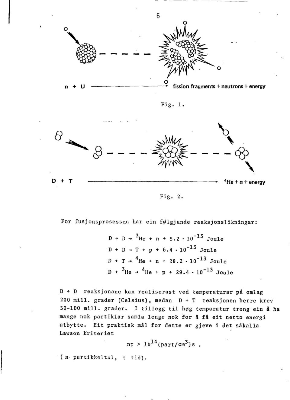 4 10~ 13 Joule D + D reaksjonane kan realiserast ved temperaturar pa omlag 200 mill, grader (Celsius), medan D + T reaksjonen berre krev 50-100 mill, grader.