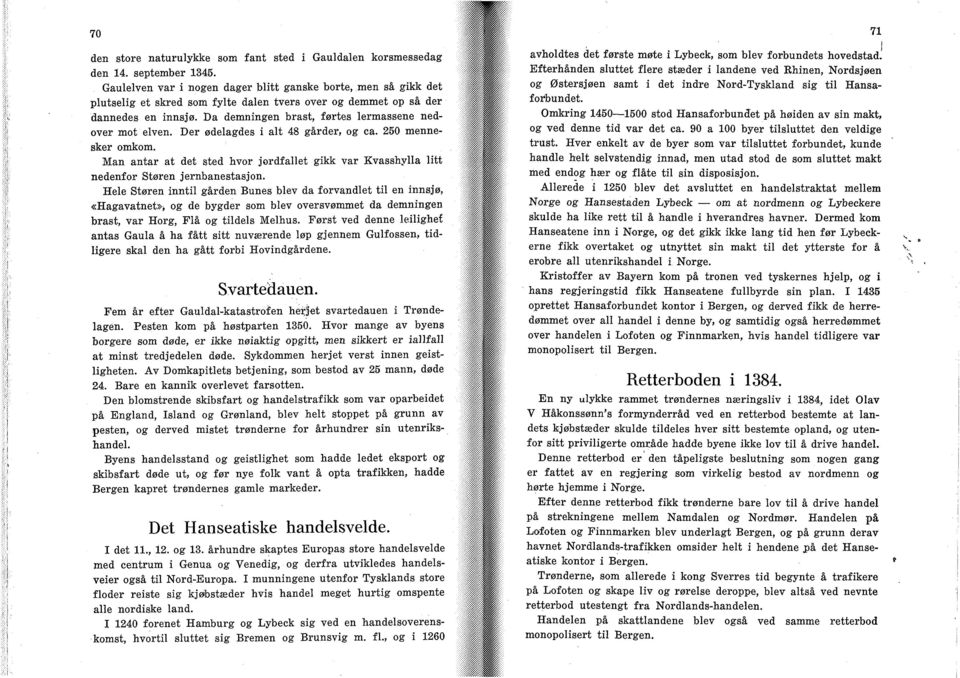 Da demningen brast, førtes lermassene nedover mot elven. Der ødelagdes i alt 48 gårder, og ca. 250 mennesker omkom.