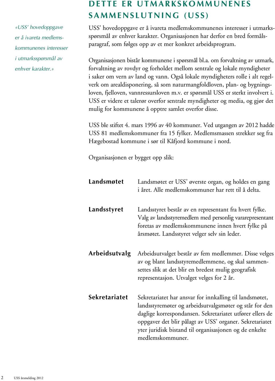 Organisasjonen har derfor en bred formålsparagraf, som følges opp av et mer konkret arbeidsprogram. Organisasjonen bistår kommunene i spørsmål bl.a. om forvaltning av utmark, forvaltning av rovdyr og forholdet mellom sentrale og lokale myndigheter i saker om vern av land og vann.