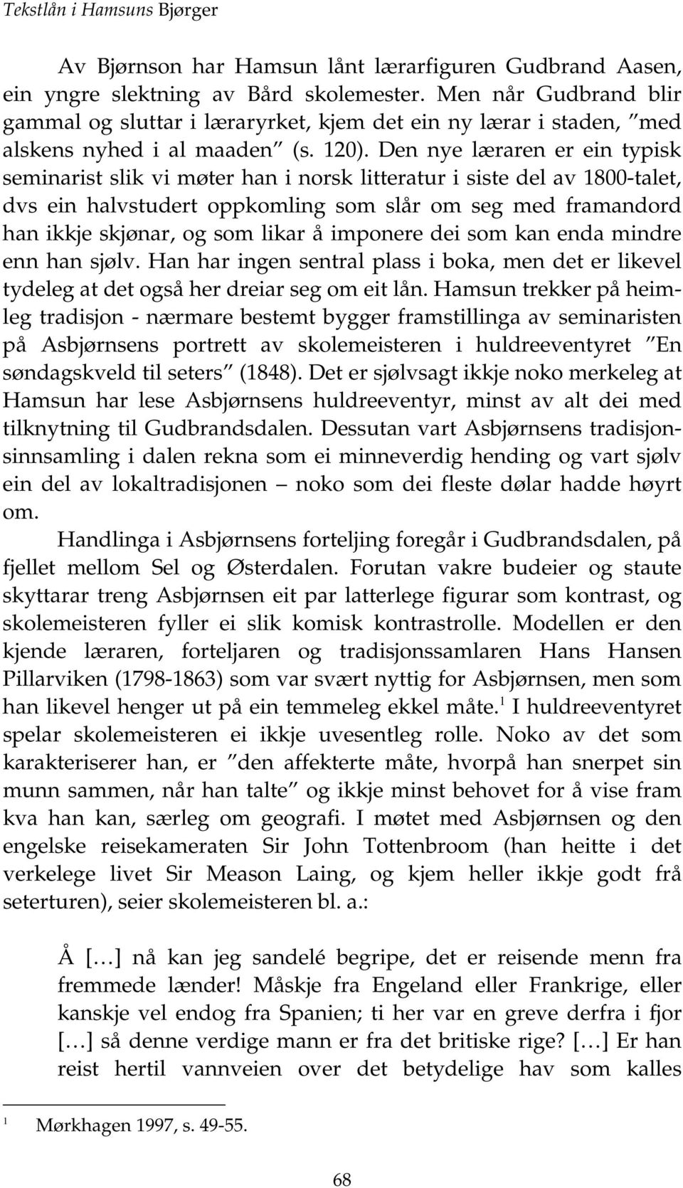 Den nye læraren er ein typisk seminarist slik vi møter han i norsk litteratur i siste del av 800-talet, dvs ein halvstudert oppkomling som slår om seg med framandord han ikkje skjønar, og som likar å