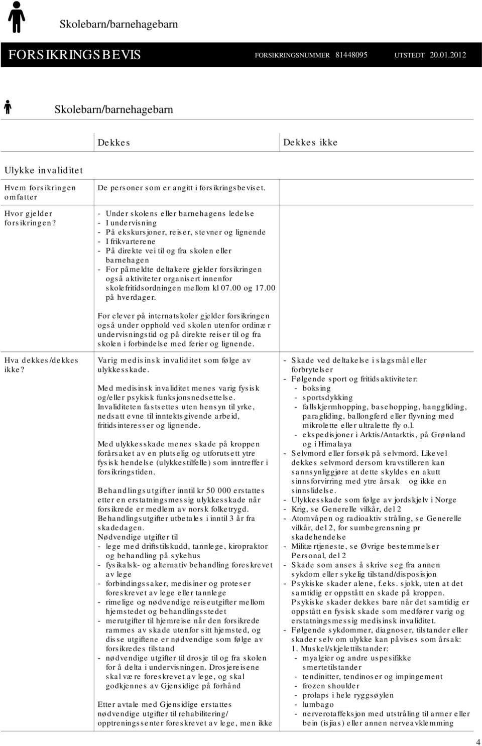 - Under s kolens eller barnehagens ledels e - I unde rvis ning - På eks kurs joner, reis er, s tevner og lignende - I frikvarterene - På direkte vei til og fra s kolen eller barnehage n - For