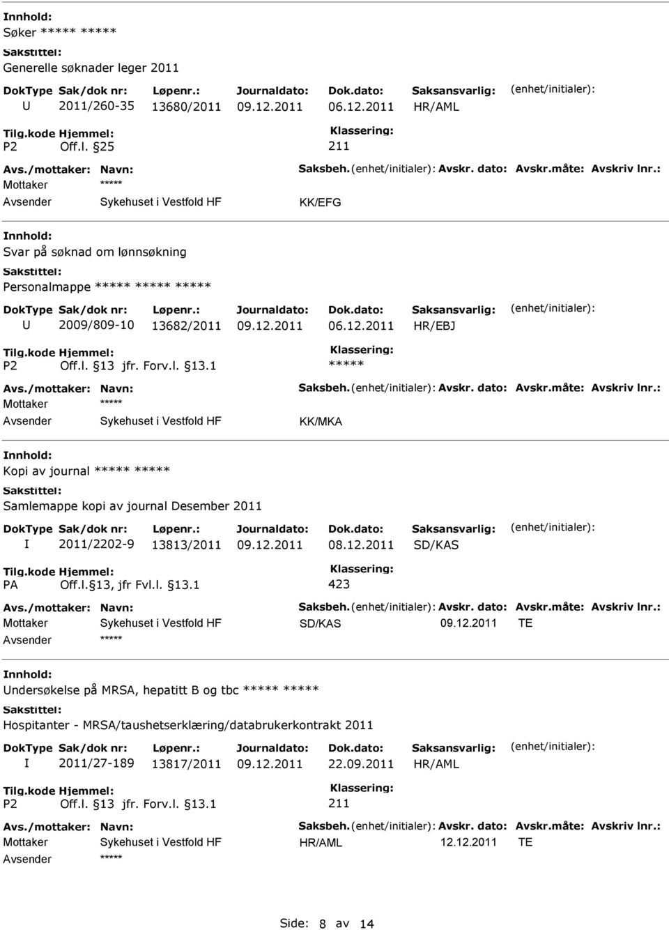 : Mottaker KK/MKA Kopi av journal Samlemappe kopi av journal Desember 2011 2011/2202-9 13813/2011 08.12.2011 423 Avs./mottaker: Navn: Saksbeh. Avskr. dato: Avskr.måte: Avskriv lnr.