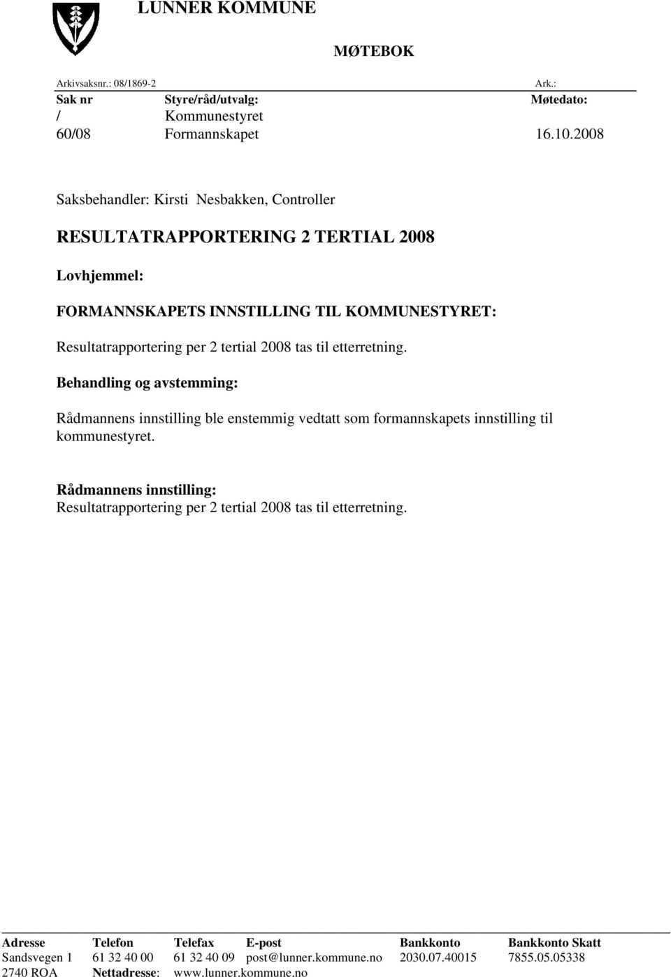 tas til etterretning. Behandling og avstemming: Rådmannens innstilling ble enstemmig vedtatt som formannskapets innstilling til kommunestyret.