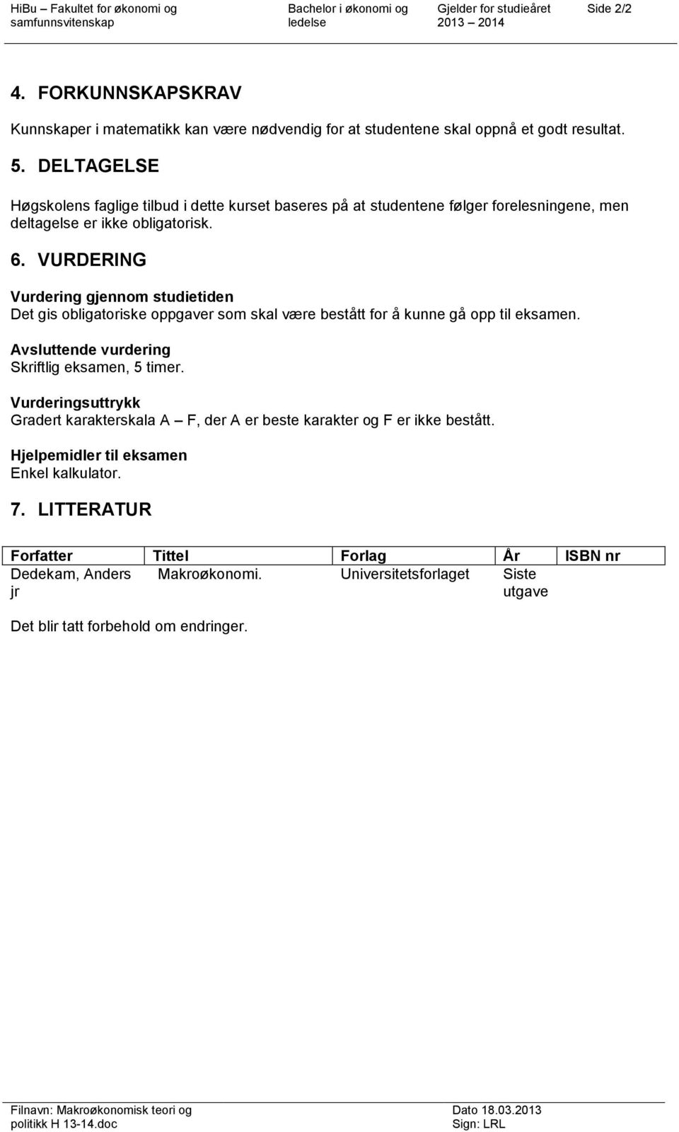 VURDERING Vurdering gjennom studietiden Det gis obligatoriske oppgaver som skal være bestått for å kunne gå opp til eksamen. Avsluttende vurdering Skriftlig eksamen, 5 timer.