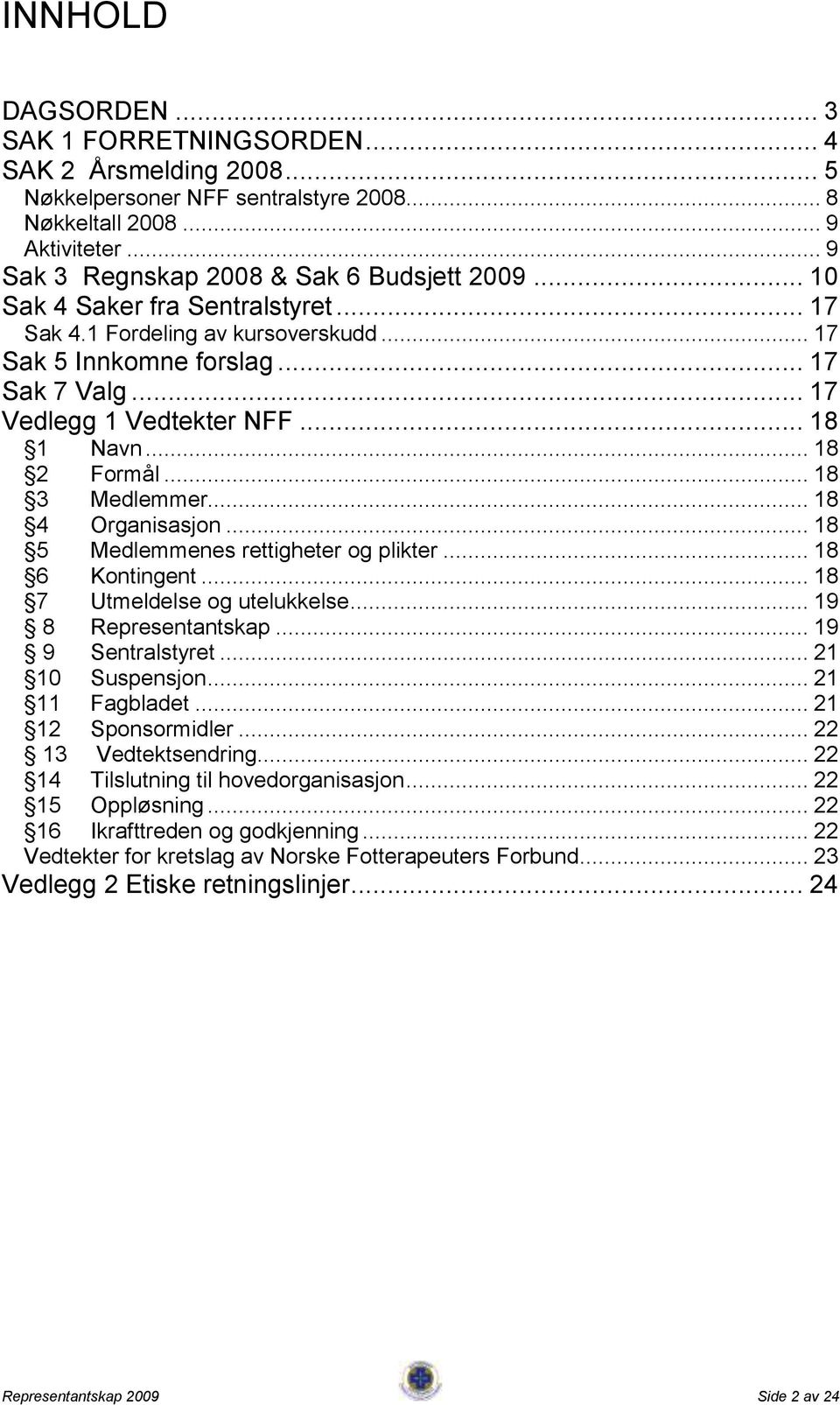 .. 18 4 Organisasjon... 18 5 Medlemmenes rettigheter og plikter... 18 6 Kontingent... 18 7 Utmeldelse og utelukkelse... 19 8 Representantskap... 19 9 Sentralstyret... 21 10 Suspensjon.