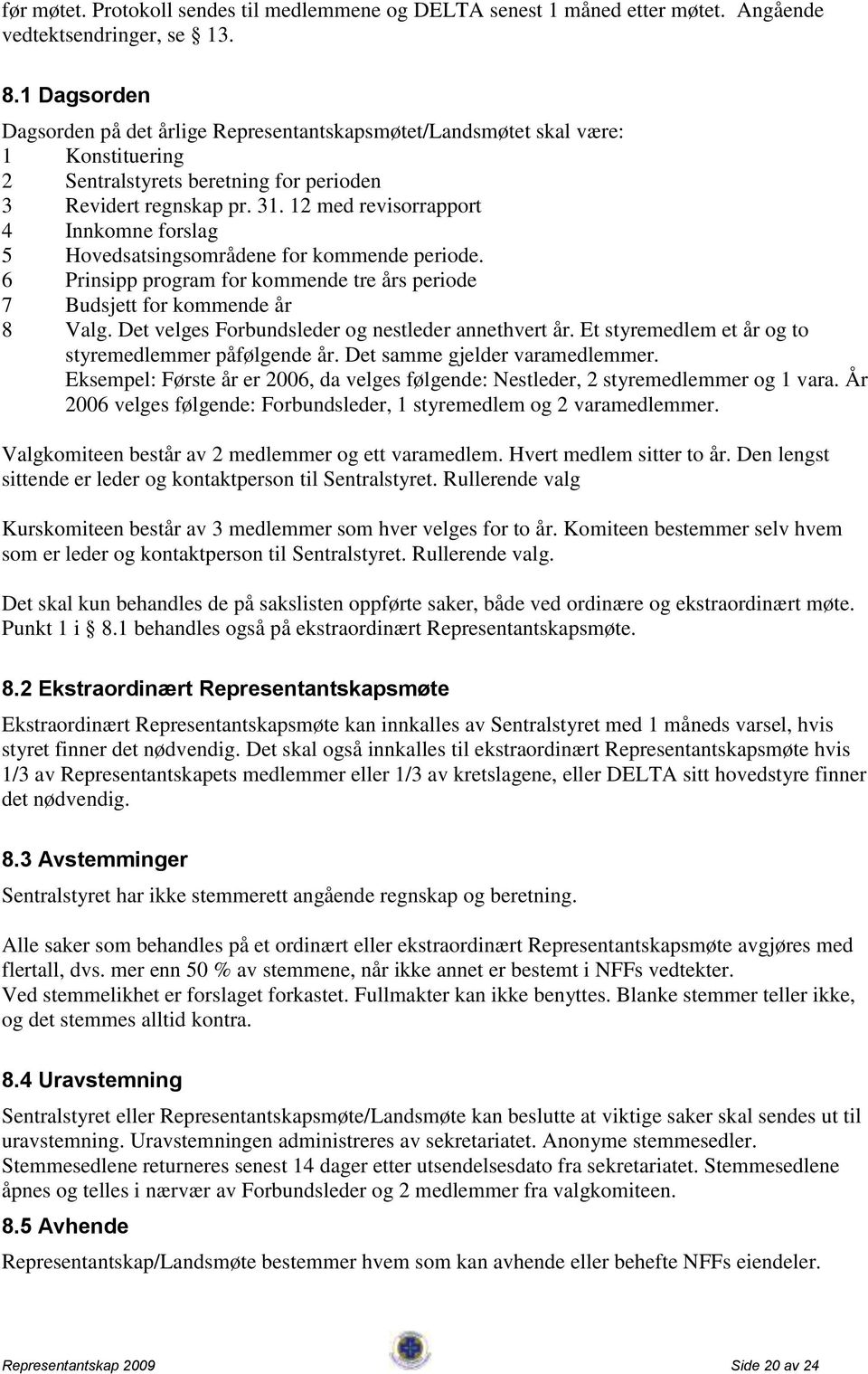 12 med revisorrapport 4 Innkomne forslag 5 Hovedsatsingsområdene for kommende periode. 6 Prinsipp program for kommende tre års periode 7 Budsjett for kommende år 8 Valg.