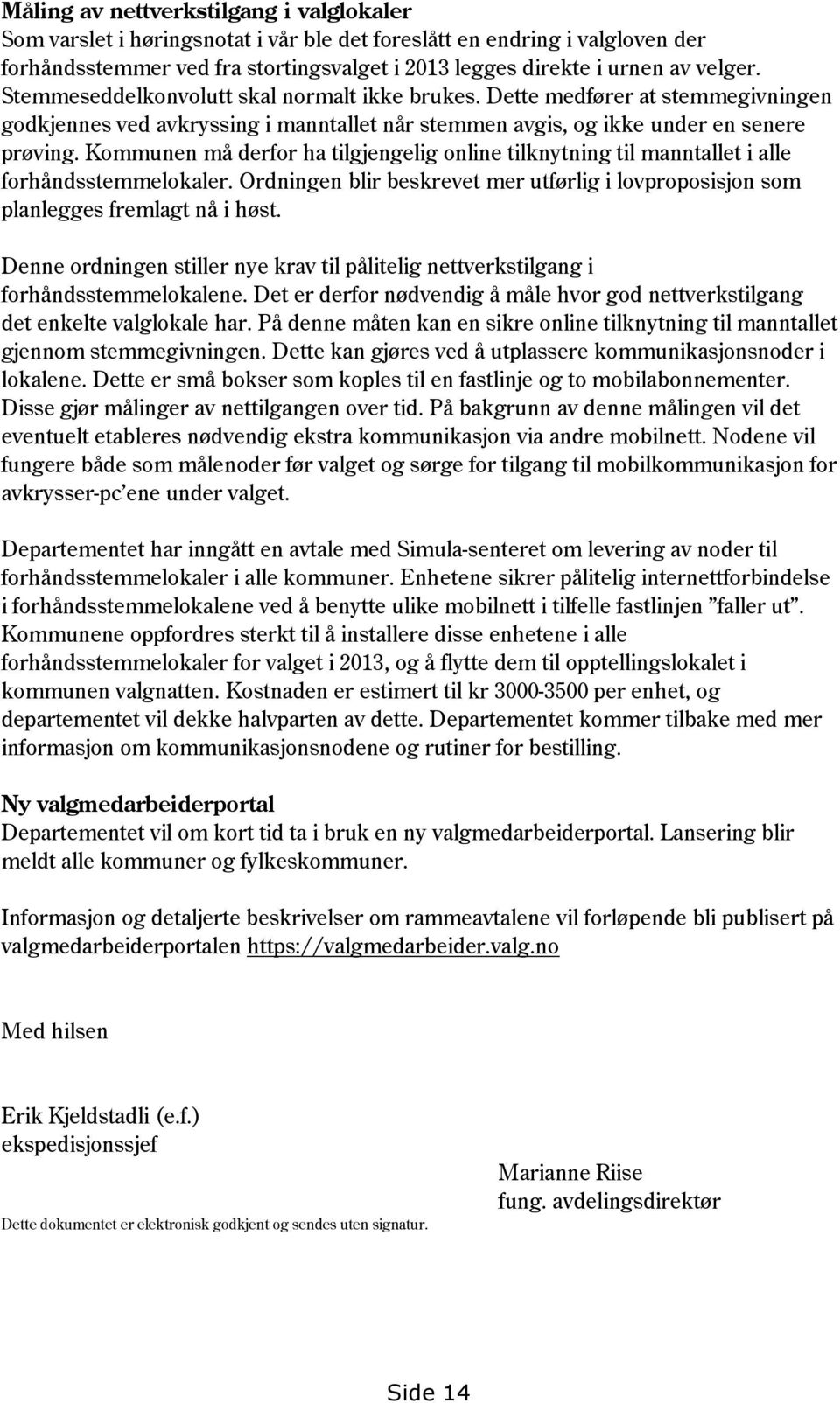 Kommunen må derfor ha tilgjengelig online tilknytning til manntallet i alle forhåndsstemmelokaler. Ordningen blir beskrevet mer utførlig i lovproposisjon som planlegges fremlagt nå i høst.