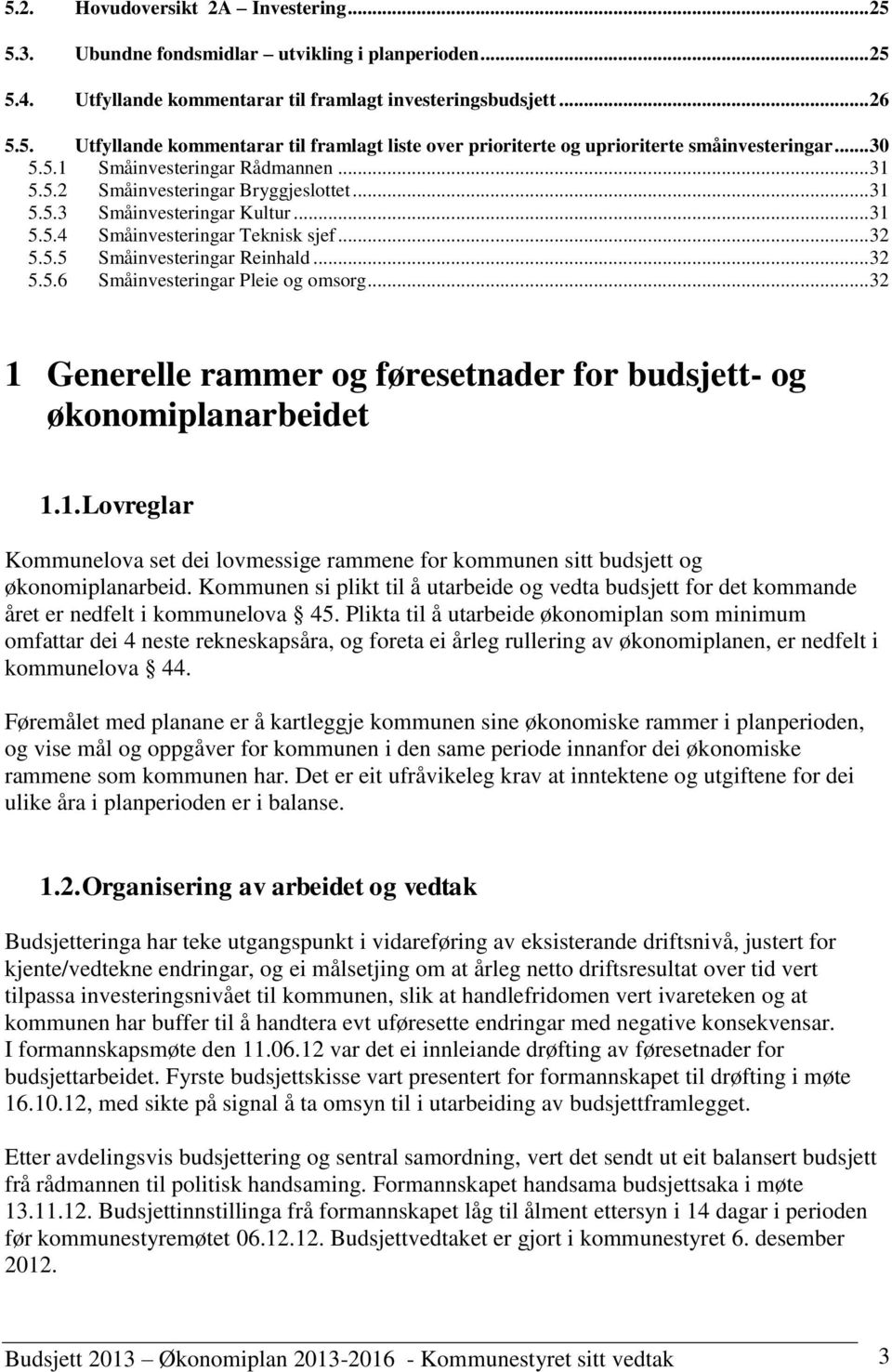 .. 32 5.5.6 Småinvesteringar Pleie og omsorg... 32 1 Generelle rammer og føresetnader for budsjett- og økonomiplanarbeidet 1.1. Lovreglar Kommunelova set dei lovmessige rammene for kommunen sitt budsjett og økonomiplanarbeid.