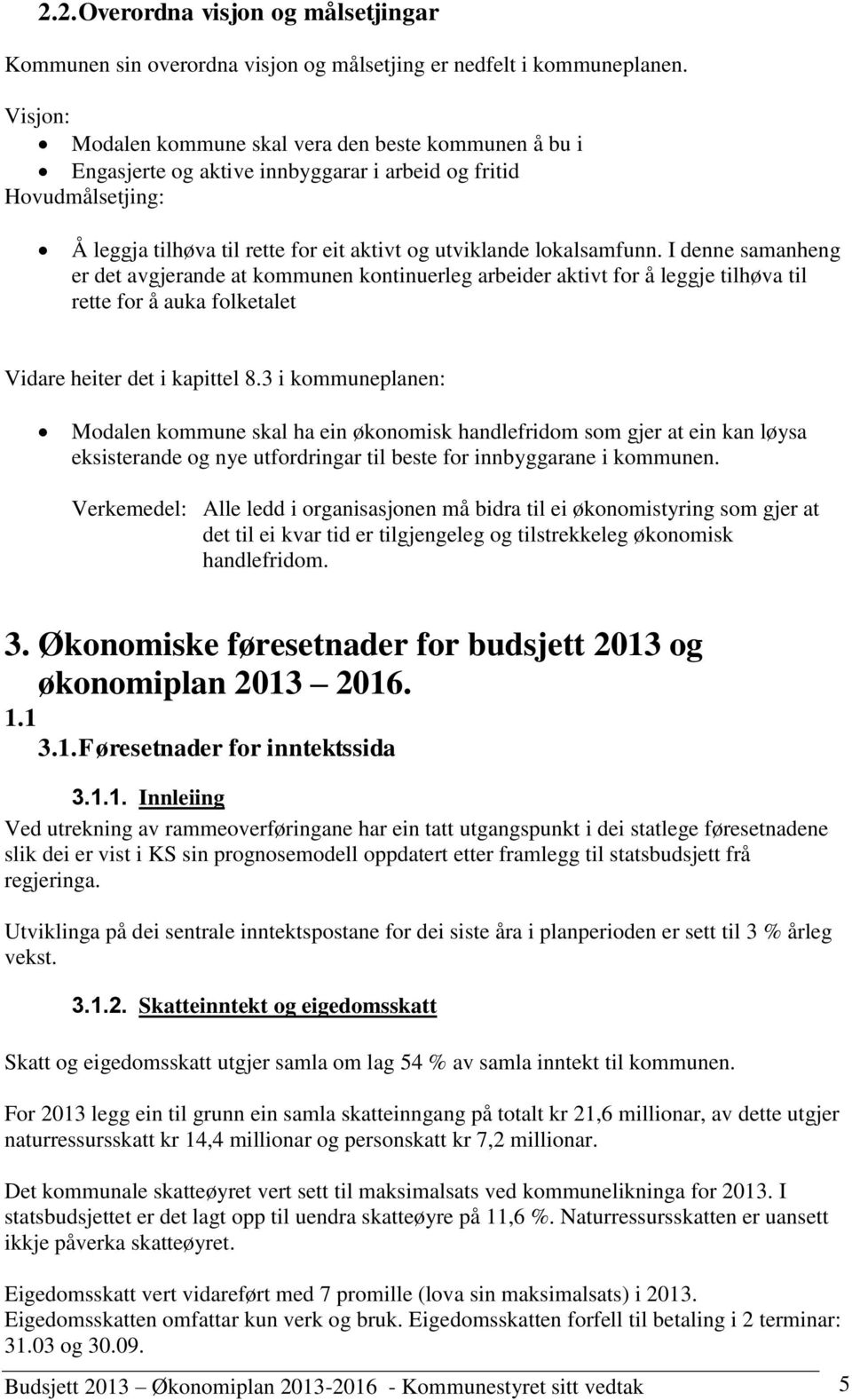 I denne samanheng er det avgjerande at kommunen kontinuerleg arbeider aktivt for å leggje tilhøva til rette for å auka folketalet Vidare heiter det i kapittel 8.