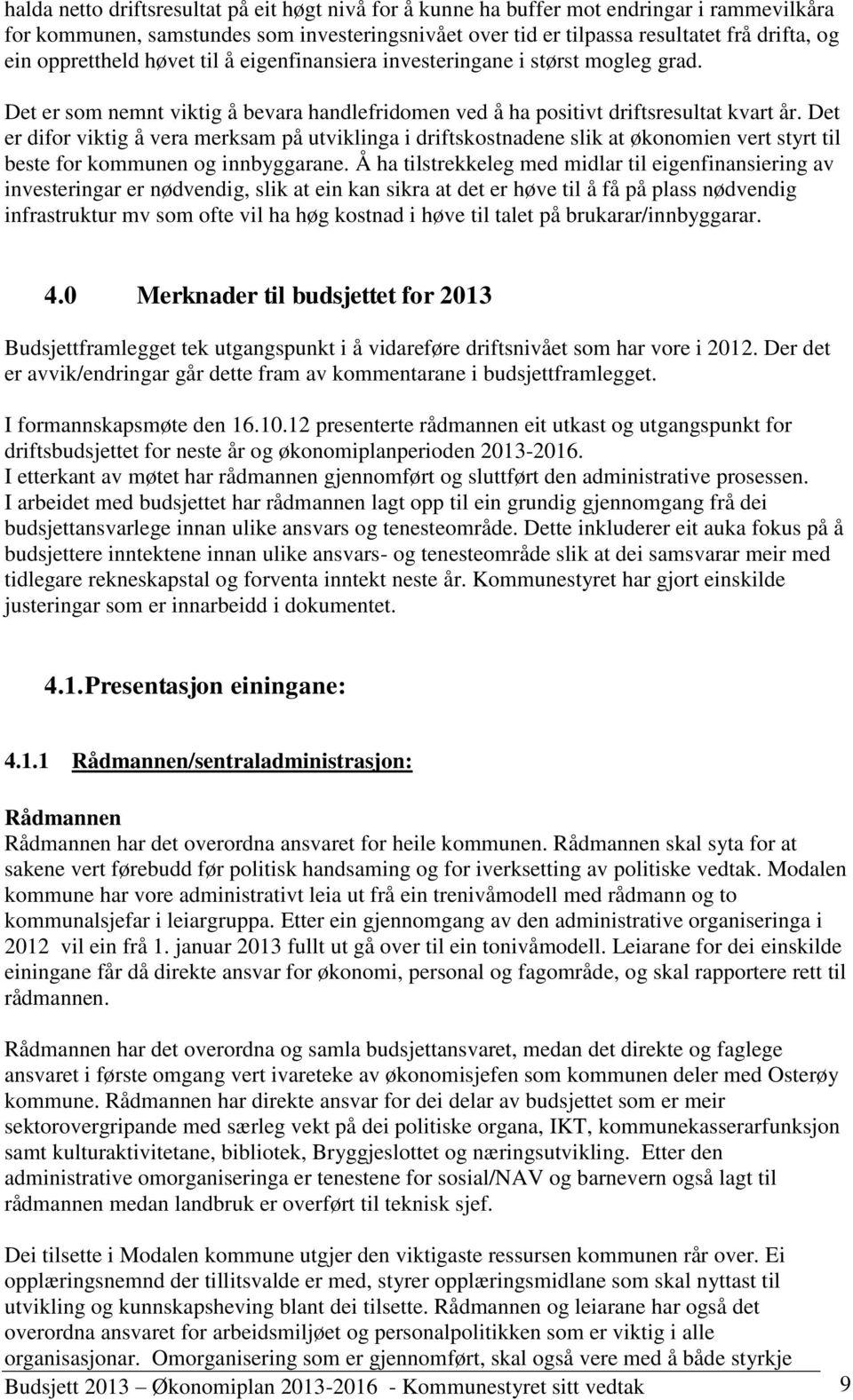 Det er difor viktig å vera merksam på utviklinga i driftskostnadene slik at økonomien vert styrt til beste for kommunen og innbyggarane.