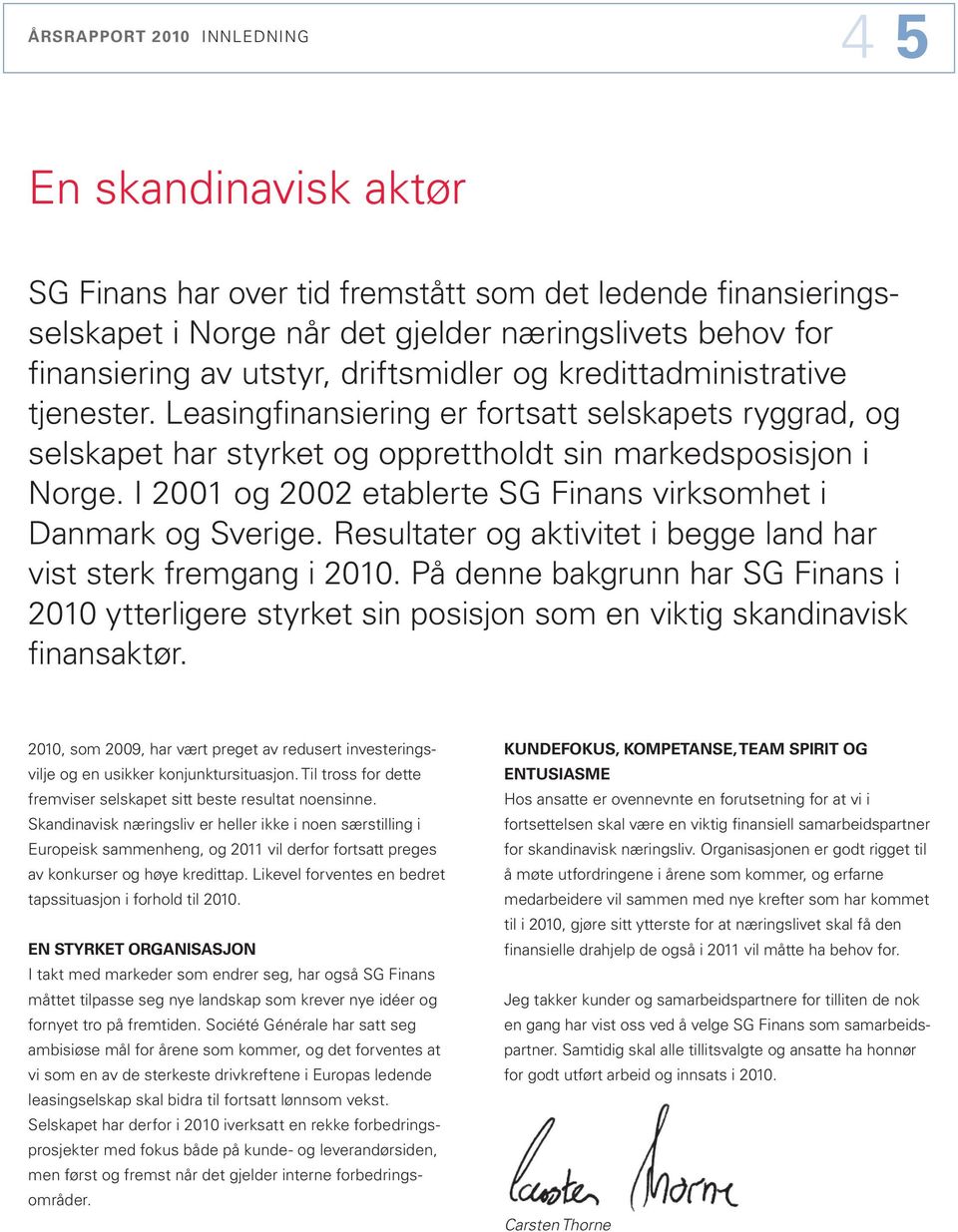 I 21 og 22 etablerte SG Finans virksomhet i Danmark og Sverige. Resultater og aktivitet i begge land har vist sterk fremgang i 21.