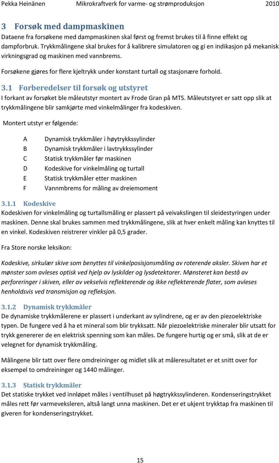 Forsøkene gjøres for flere kjeltrykk under konstant turtall og stasjonære forhold. 3.1 Forberedelser til forsøk og utstyret I forkant av forsøket ble måleutstyr montert av Frode Gran på MTS.