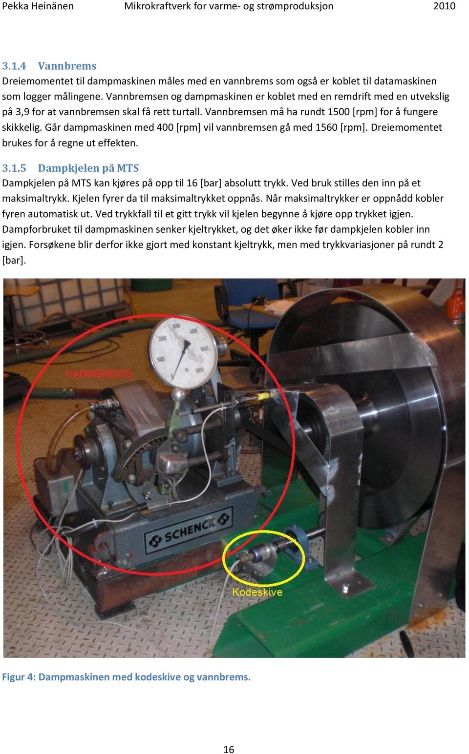 Går dampmaskinen med 400 [rpm] vil vannbremsen gå med 1560 [rpm]. Dreiemomentet brukes for å regne ut effekten. 3.1.5 Dampkjelen på MTS Dampkjelen på MTS kan kjøres på opp til 16 [bar] absolutt trykk.