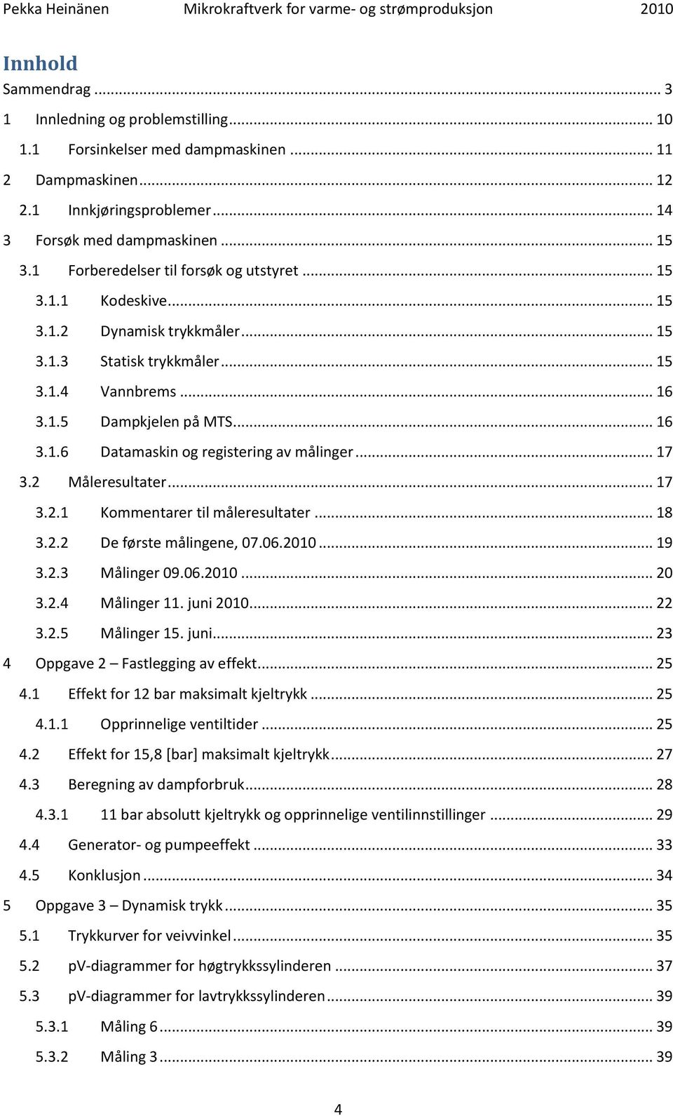 .. 17 3.2 Måleresultater... 17 3.2.1 Kommentarer til måleresultater... 18 3.2.2 De første målingene, 07.06.2010... 19 3.2.3 Målinger 09.06.2010... 20 3.2.4 Målinger 11. juni 2010... 22 3.2.5 Målinger 15.