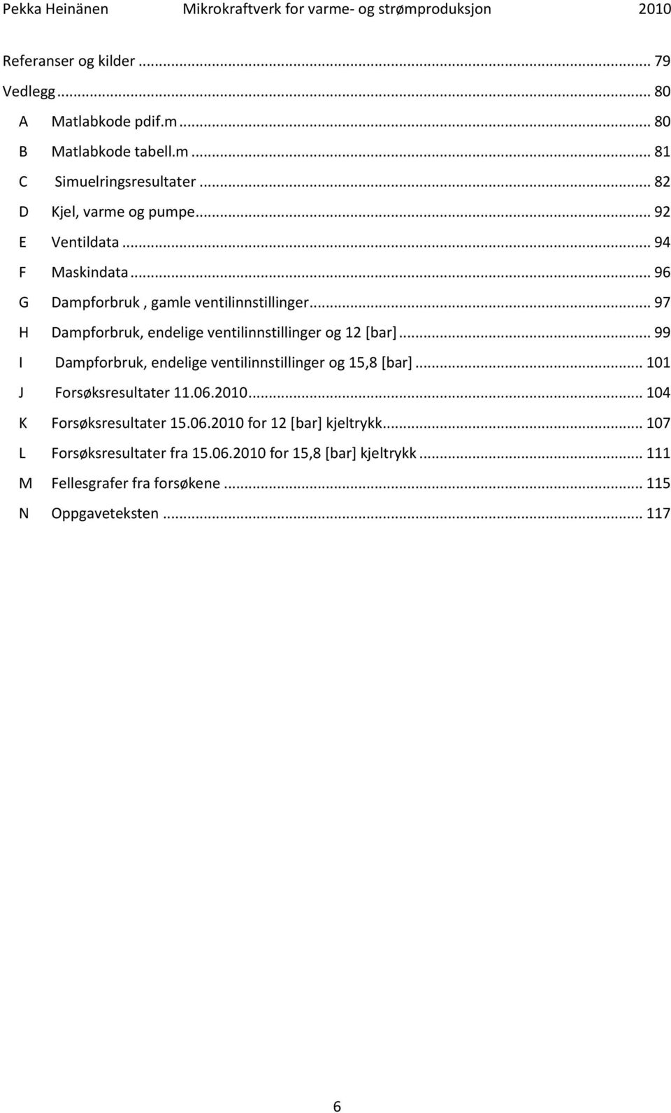 .. 99 I Dampforbruk, endelige ventilinnstillinger og 15,8 [bar]... 101 J Forsøksresultater 11.06.2010... 104 K Forsøksresultater 15.06.2010 for 12 [bar] kjeltrykk.