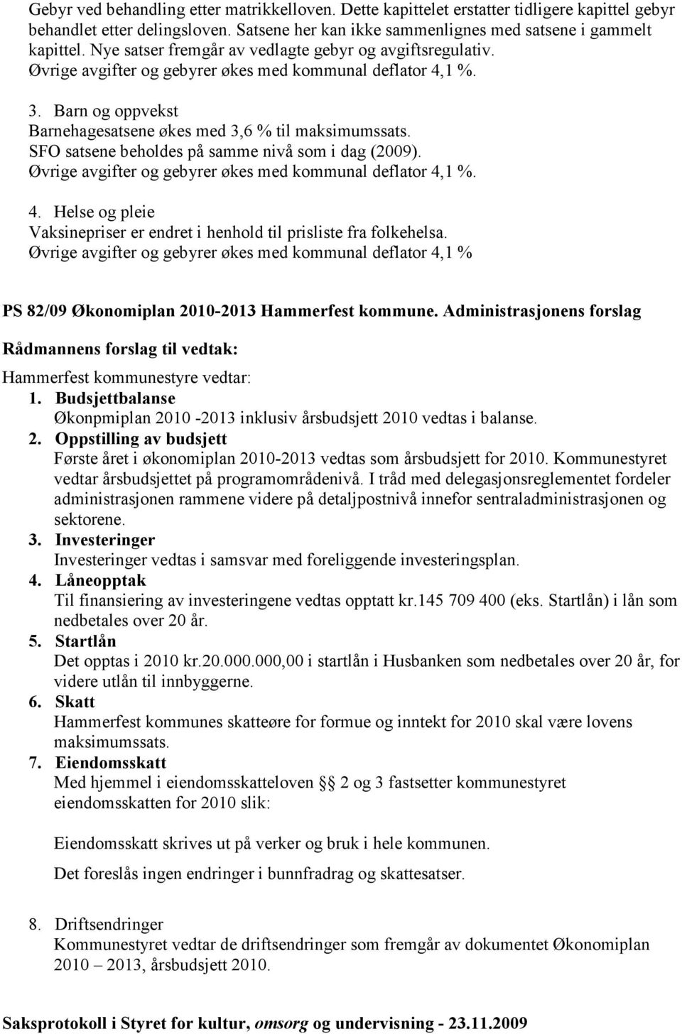 SFO satsene beholdes på samme nivå som i dag (2009). Øvrige avgifter og gebyrer økes med kommunal deflator 4,1 %. 4. Helse og pleie Vaksinepriser er endret i henhold til prisliste fra folkehelsa.