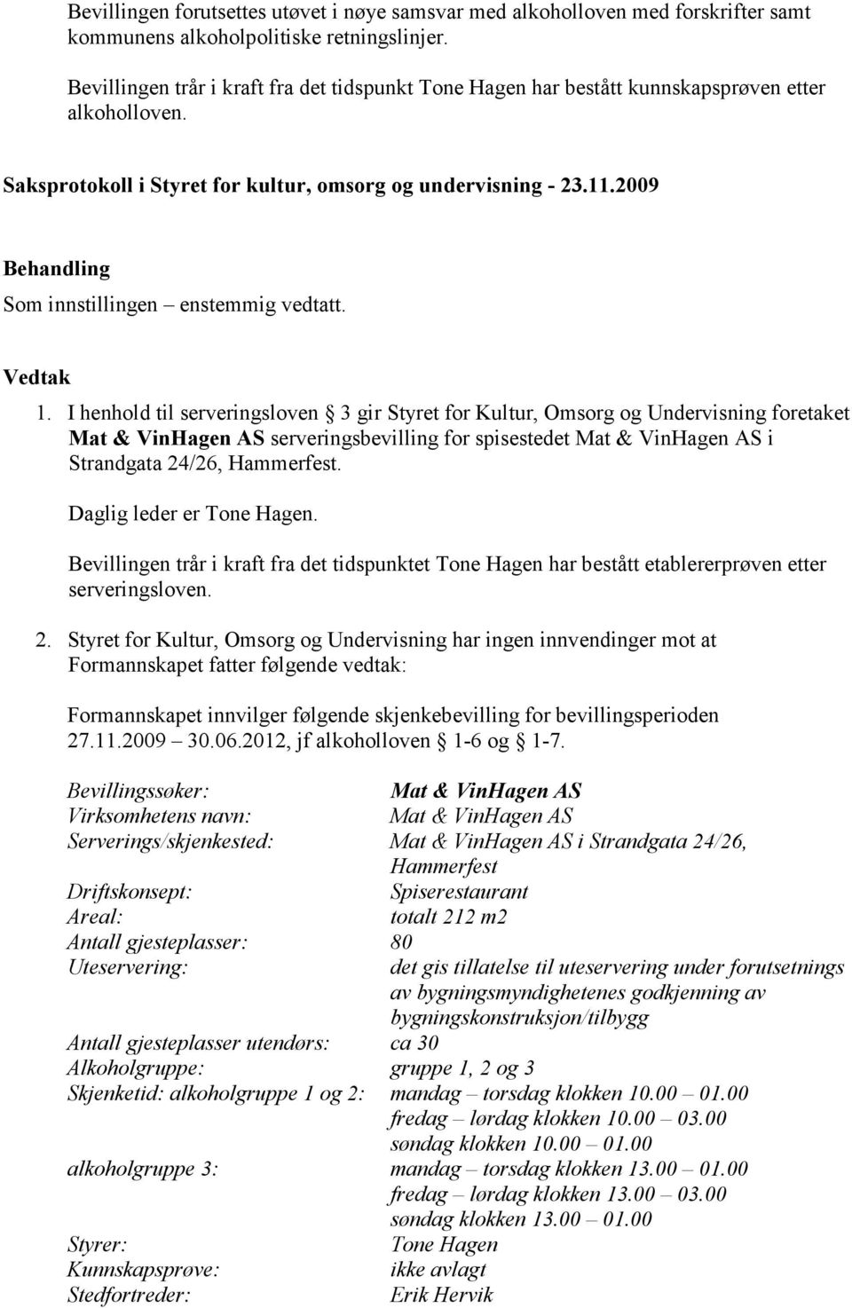 I henhold til serveringsloven 3 gir Styret for Kultur, Omsorg og Undervisning foretaket Mat & VinHagen AS serveringsbevilling for spisestedet Mat & VinHagen AS i Strandgata 24/26, Hammerfest.